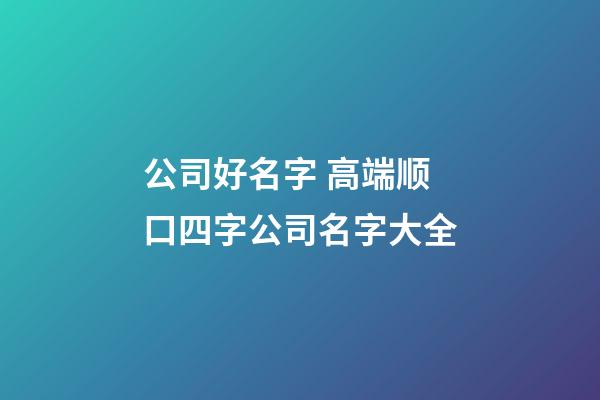 公司好名字 高端顺口四字公司名字大全-第1张-公司起名-玄机派